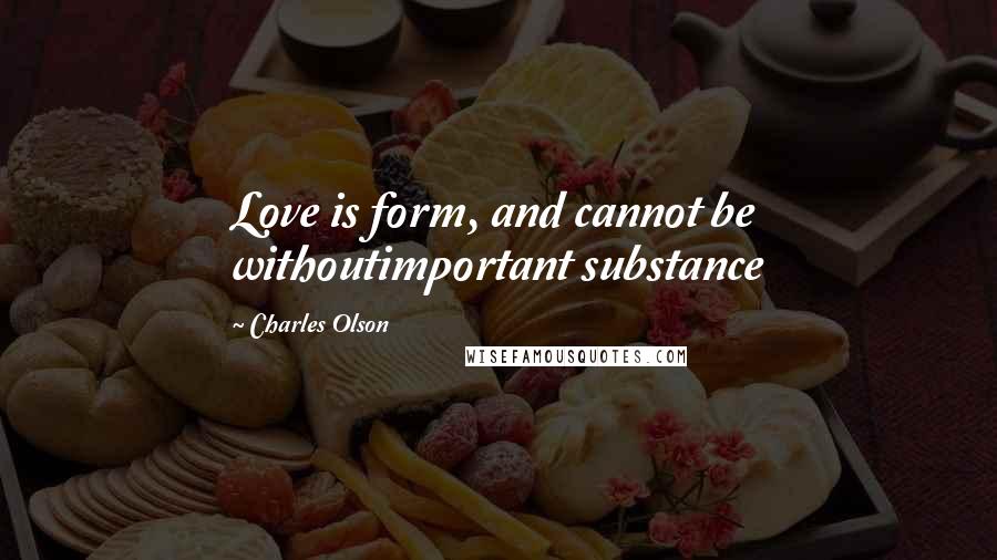 Charles Olson Quotes: Love is form, and cannot be withoutimportant substance