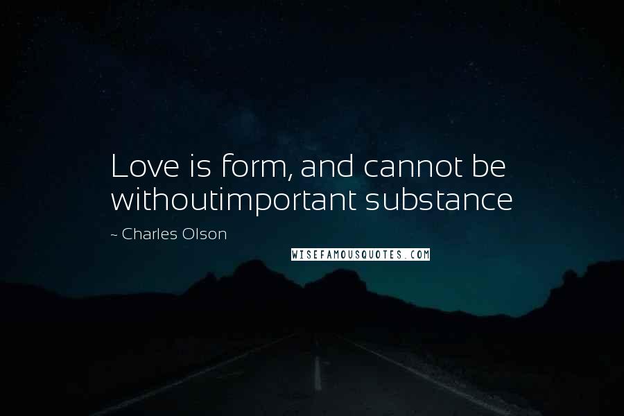 Charles Olson Quotes: Love is form, and cannot be withoutimportant substance