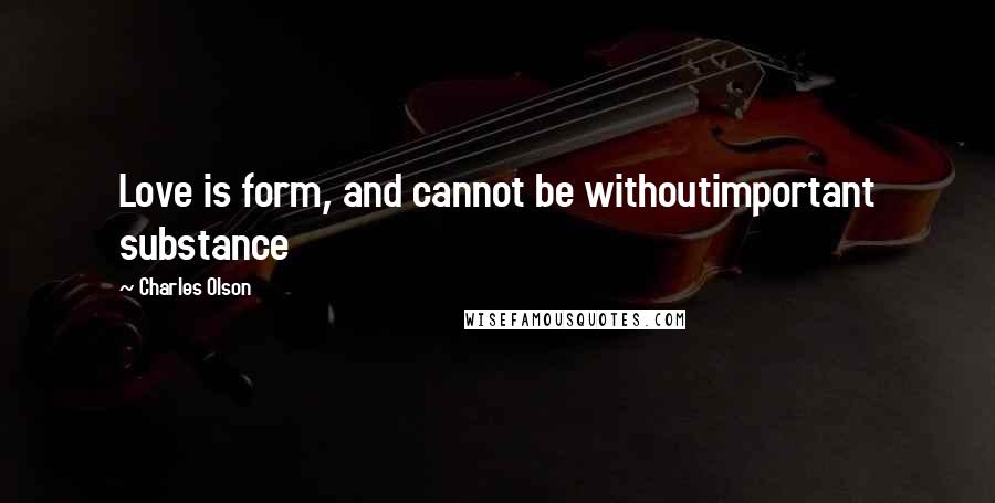 Charles Olson Quotes: Love is form, and cannot be withoutimportant substance