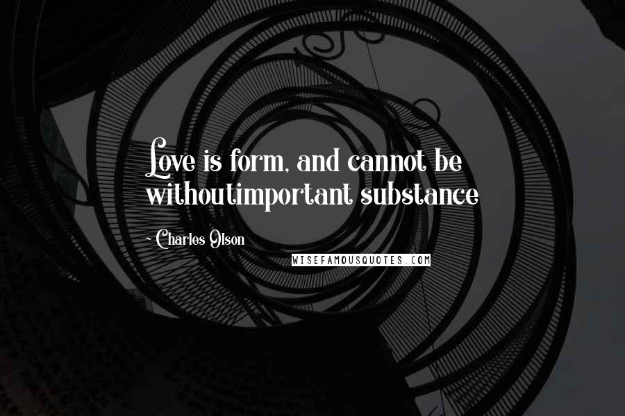 Charles Olson Quotes: Love is form, and cannot be withoutimportant substance