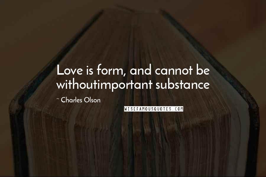 Charles Olson Quotes: Love is form, and cannot be withoutimportant substance