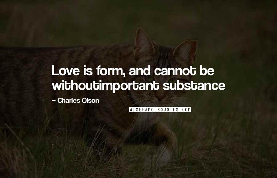 Charles Olson Quotes: Love is form, and cannot be withoutimportant substance