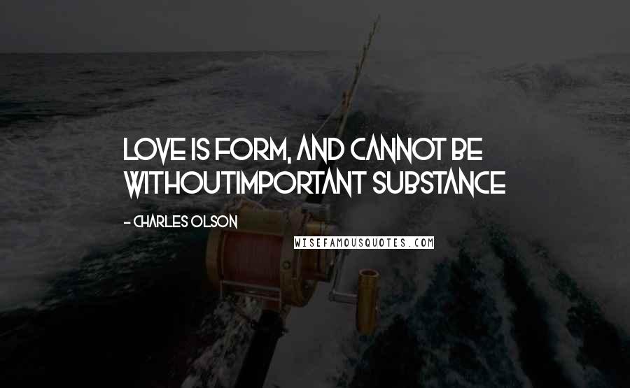 Charles Olson Quotes: Love is form, and cannot be withoutimportant substance