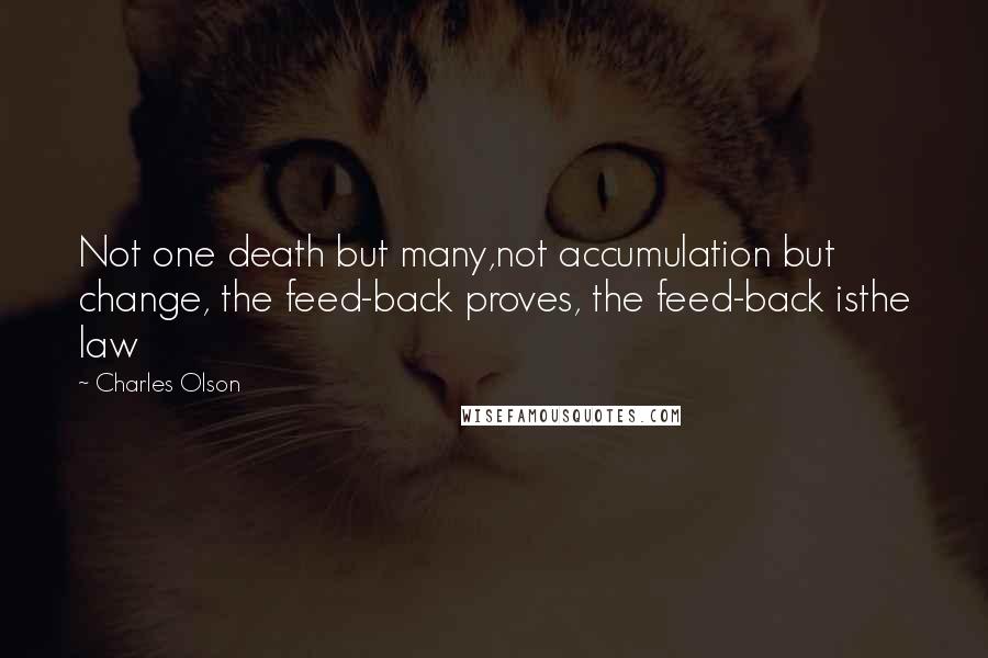 Charles Olson Quotes: Not one death but many,not accumulation but change, the feed-back proves, the feed-back isthe law