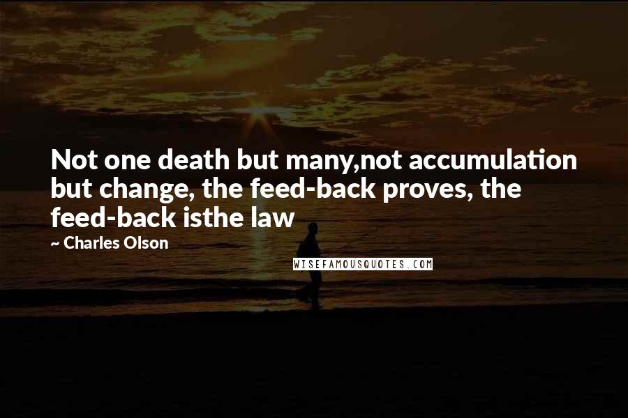 Charles Olson Quotes: Not one death but many,not accumulation but change, the feed-back proves, the feed-back isthe law