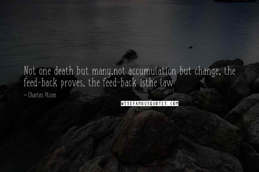 Charles Olson Quotes: Not one death but many,not accumulation but change, the feed-back proves, the feed-back isthe law