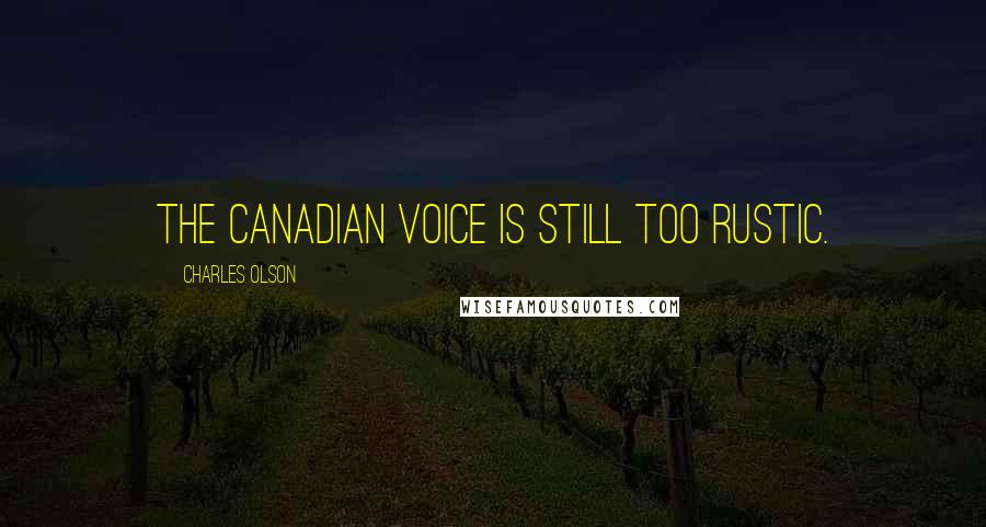 Charles Olson Quotes: The Canadian voice is still too rustic.