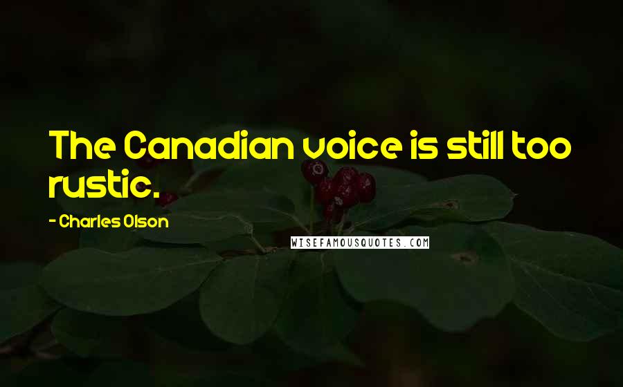 Charles Olson Quotes: The Canadian voice is still too rustic.