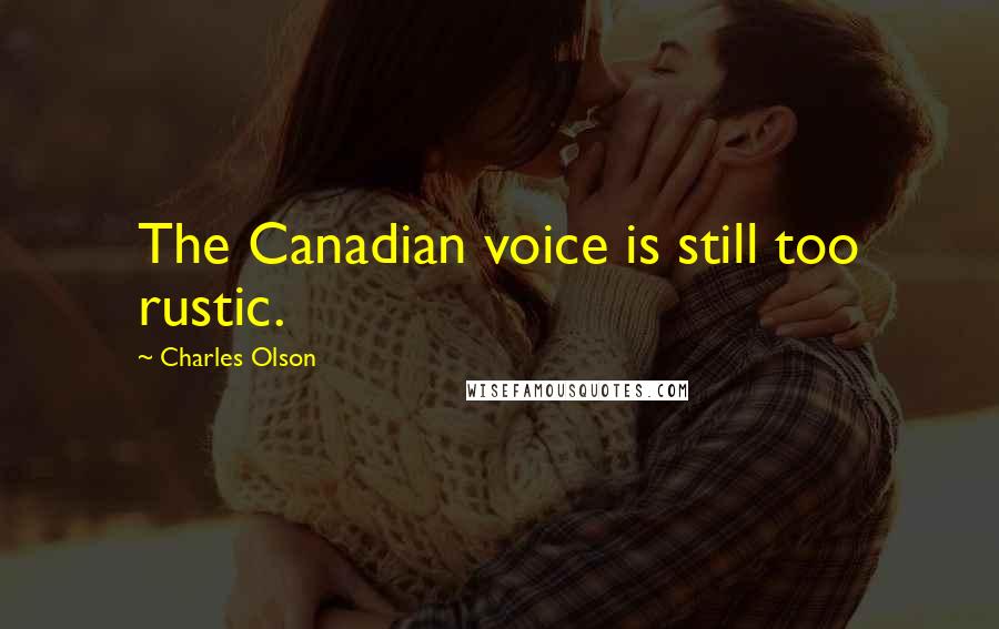 Charles Olson Quotes: The Canadian voice is still too rustic.