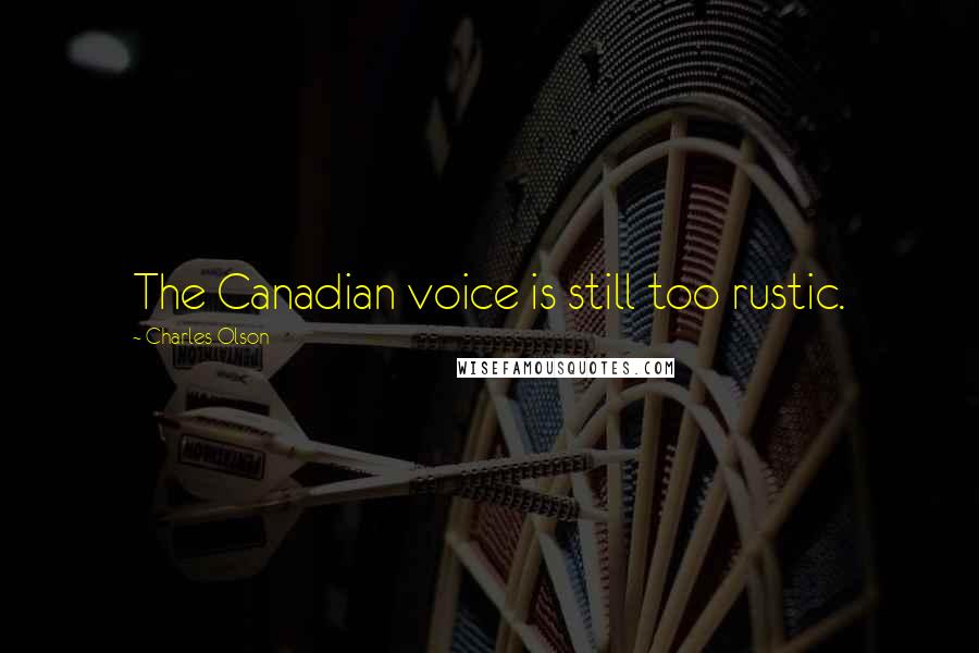 Charles Olson Quotes: The Canadian voice is still too rustic.