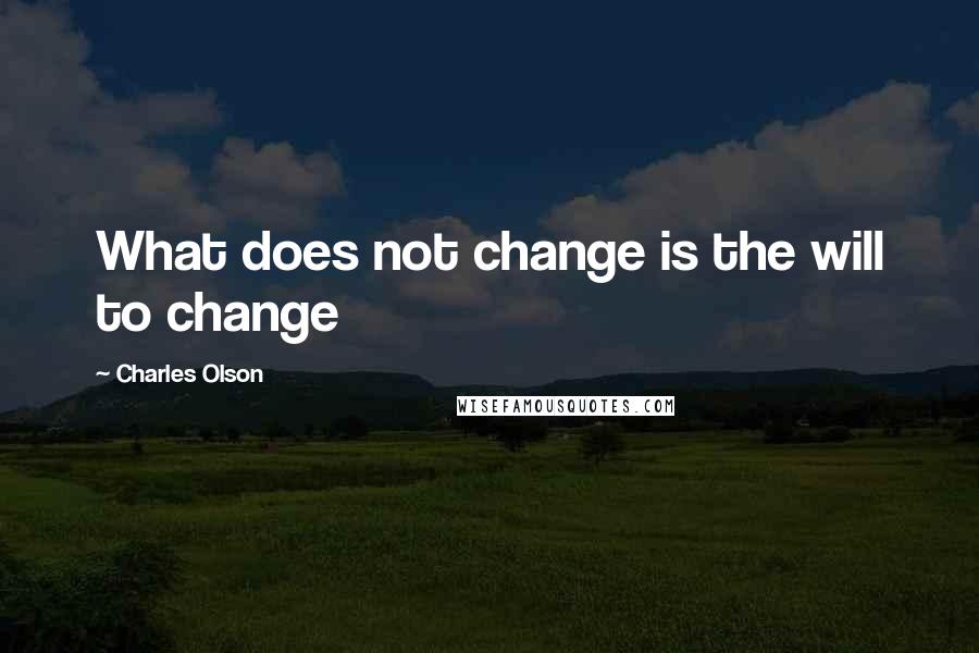 Charles Olson Quotes: What does not change is the will to change