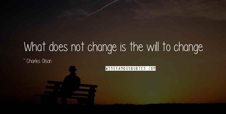 Charles Olson Quotes: What does not change is the will to change