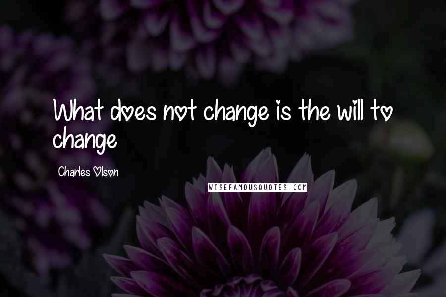 Charles Olson Quotes: What does not change is the will to change