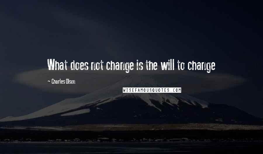 Charles Olson Quotes: What does not change is the will to change