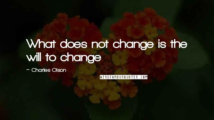Charles Olson Quotes: What does not change is the will to change