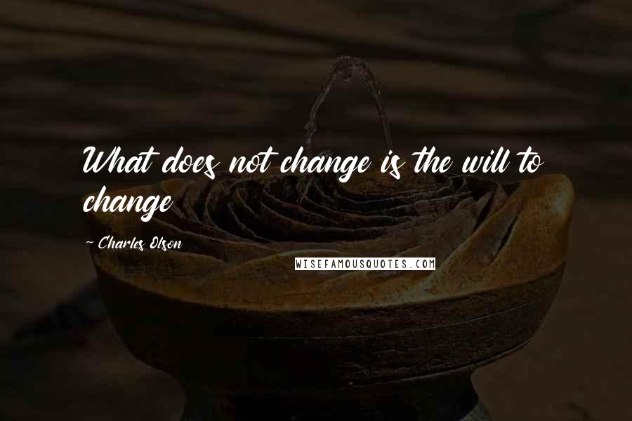 Charles Olson Quotes: What does not change is the will to change