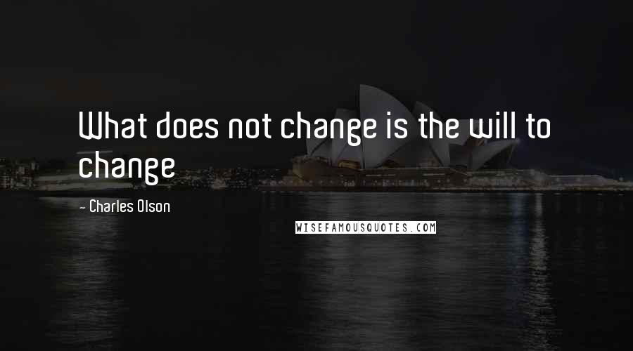 Charles Olson Quotes: What does not change is the will to change