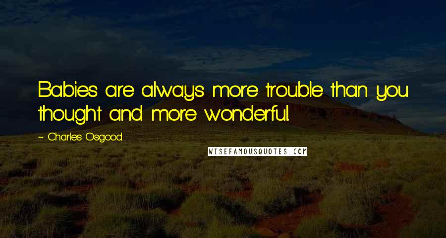 Charles Osgood Quotes: Babies are always more trouble than you thought and more wonderful.