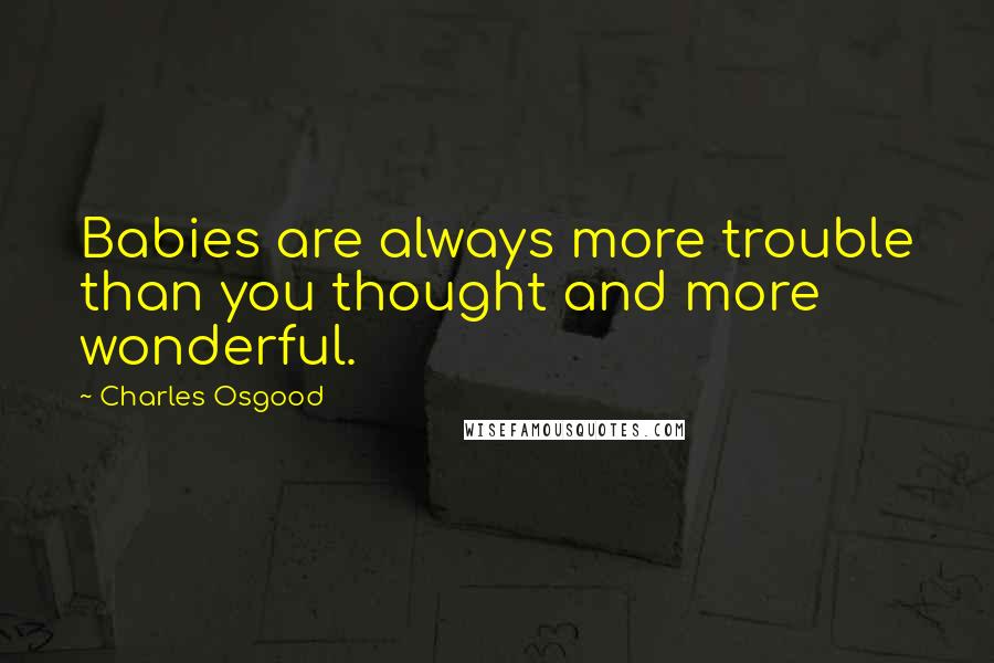 Charles Osgood Quotes: Babies are always more trouble than you thought and more wonderful.
