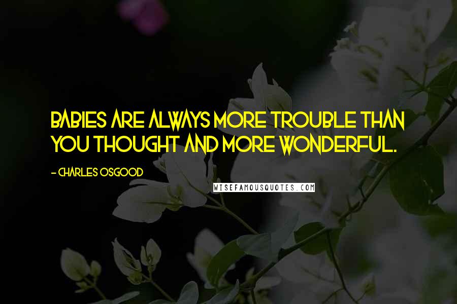 Charles Osgood Quotes: Babies are always more trouble than you thought and more wonderful.