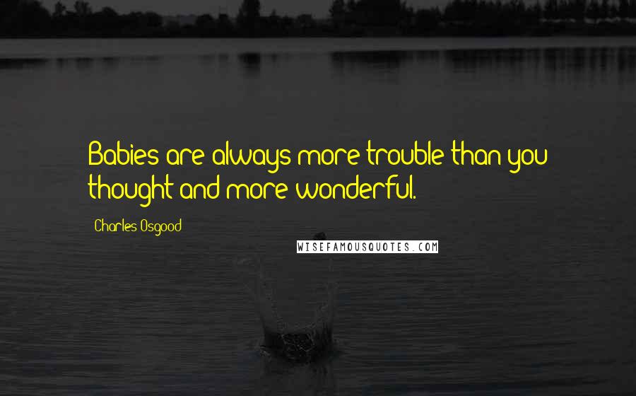 Charles Osgood Quotes: Babies are always more trouble than you thought and more wonderful.