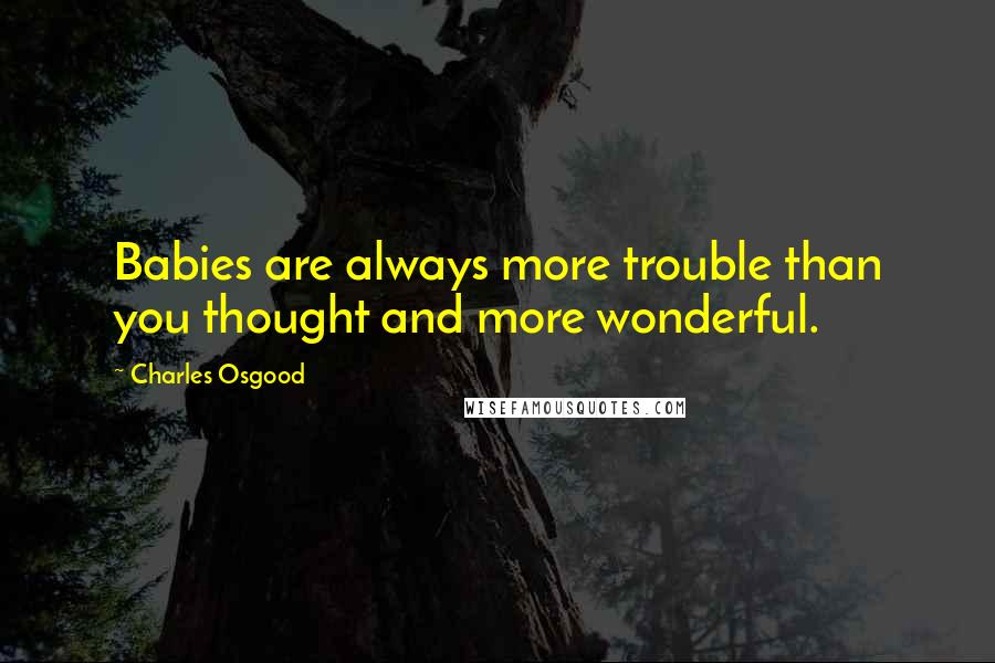 Charles Osgood Quotes: Babies are always more trouble than you thought and more wonderful.