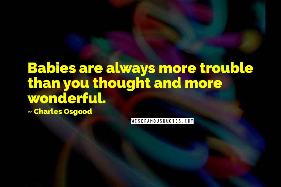 Charles Osgood Quotes: Babies are always more trouble than you thought and more wonderful.