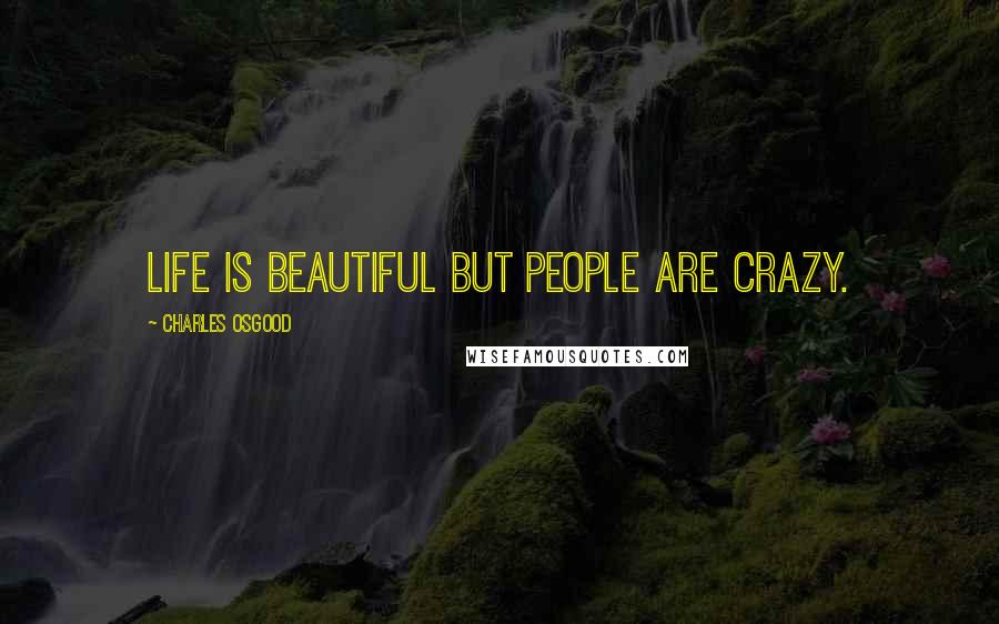 Charles Osgood Quotes: Life is beautiful but people are crazy.