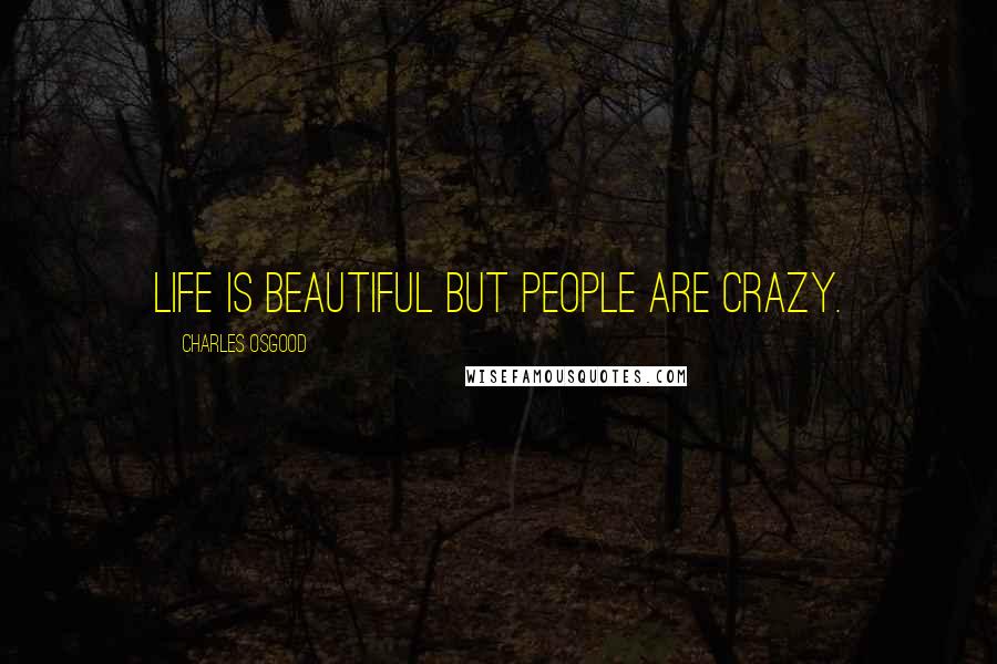 Charles Osgood Quotes: Life is beautiful but people are crazy.