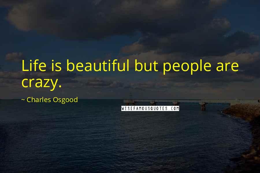 Charles Osgood Quotes: Life is beautiful but people are crazy.