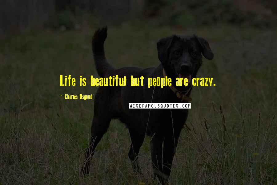 Charles Osgood Quotes: Life is beautiful but people are crazy.
