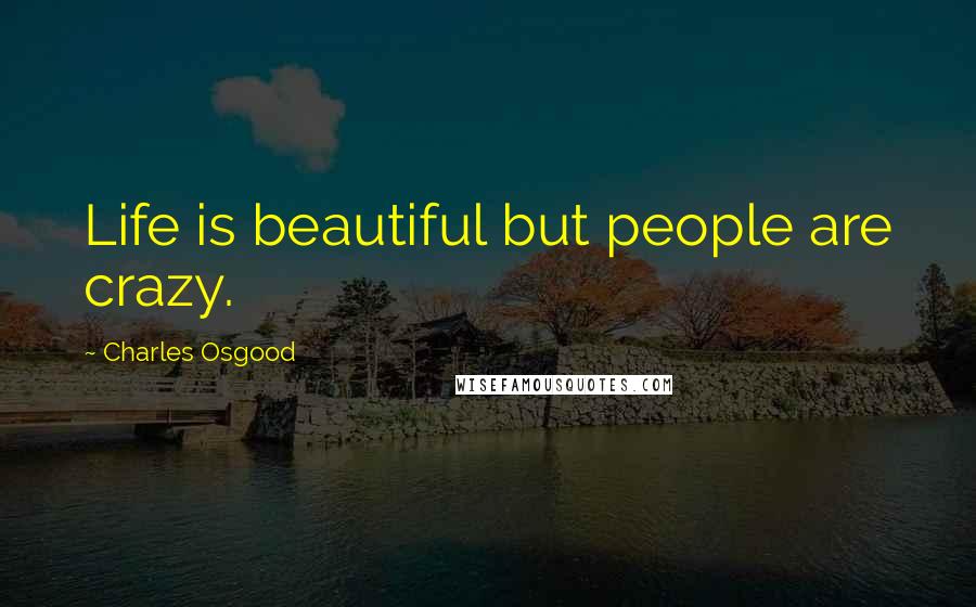 Charles Osgood Quotes: Life is beautiful but people are crazy.