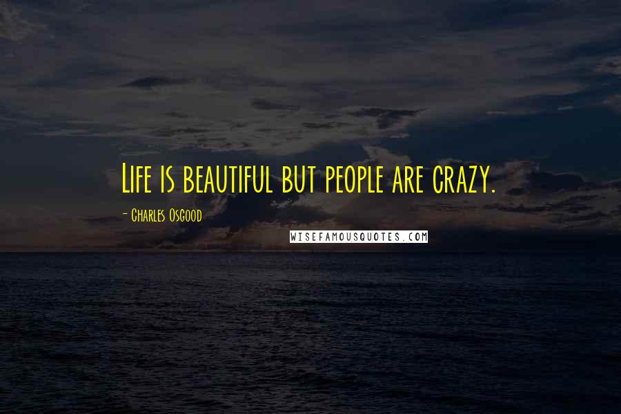 Charles Osgood Quotes: Life is beautiful but people are crazy.