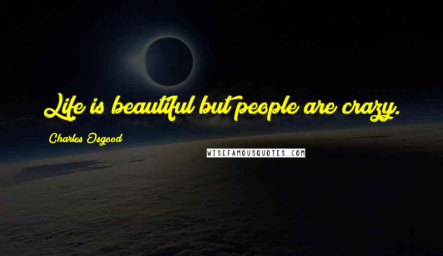 Charles Osgood Quotes: Life is beautiful but people are crazy.