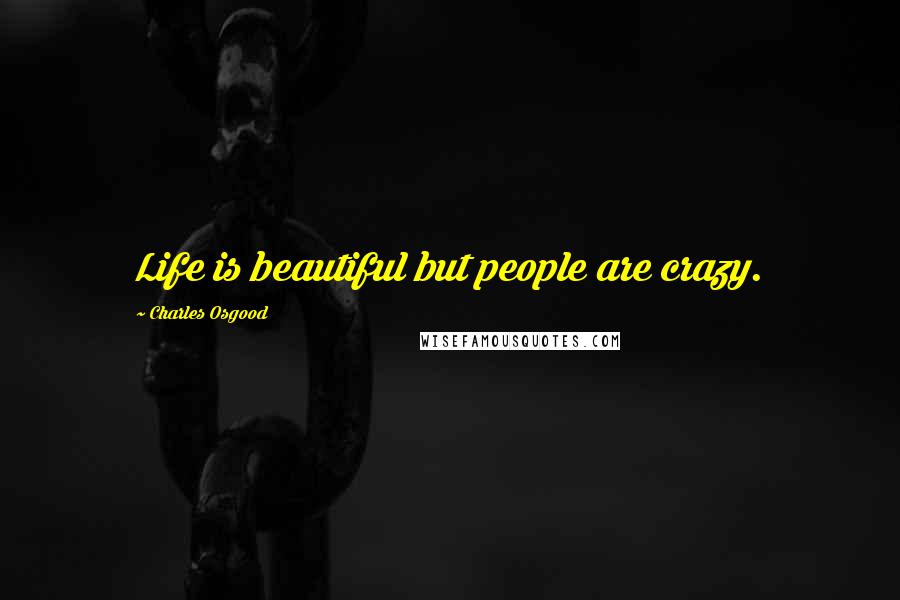 Charles Osgood Quotes: Life is beautiful but people are crazy.