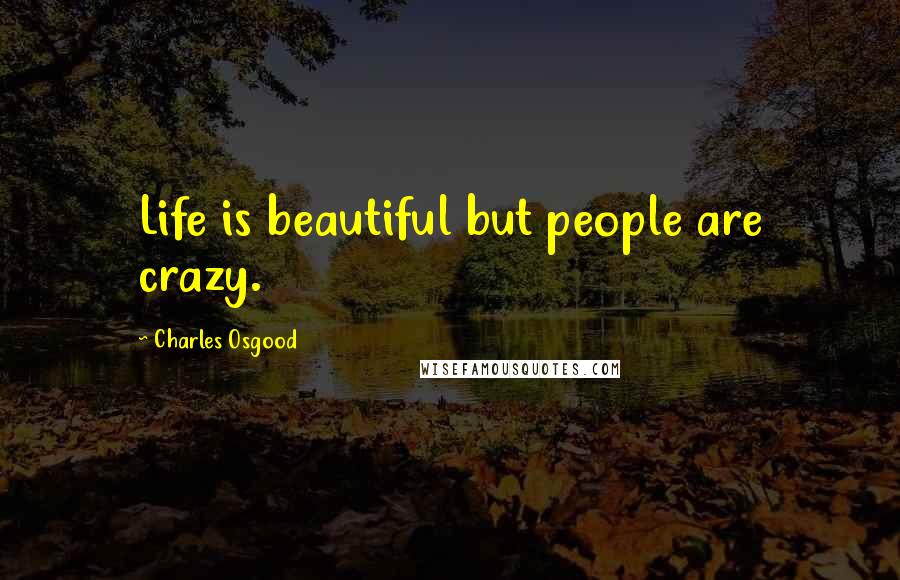 Charles Osgood Quotes: Life is beautiful but people are crazy.