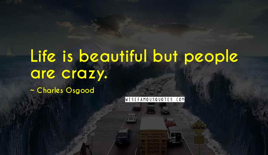 Charles Osgood Quotes: Life is beautiful but people are crazy.