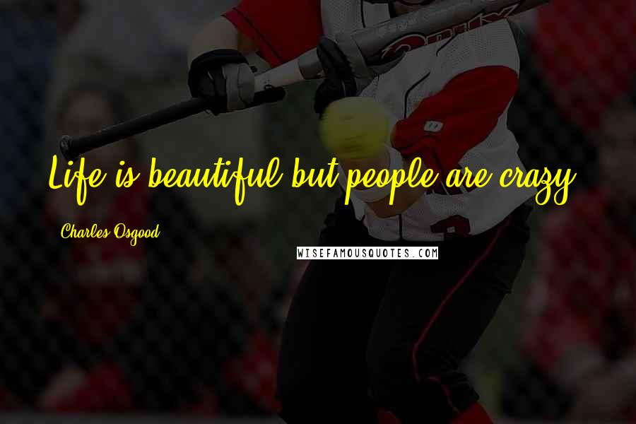 Charles Osgood Quotes: Life is beautiful but people are crazy.