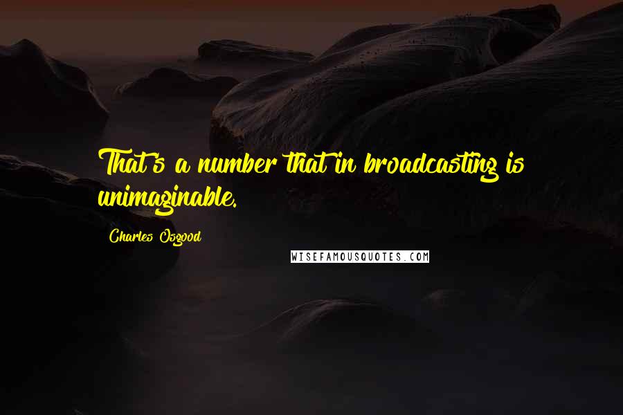 Charles Osgood Quotes: That's a number that in broadcasting is unimaginable.