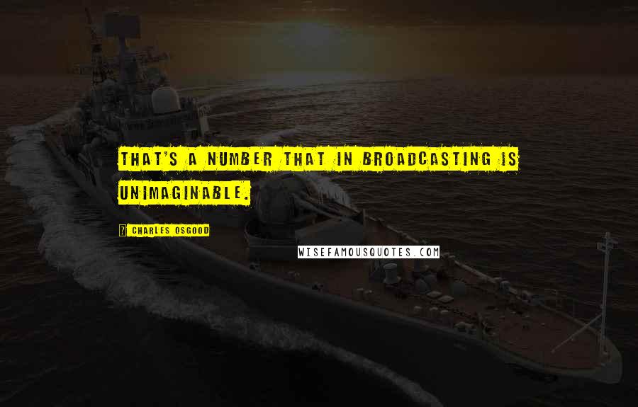 Charles Osgood Quotes: That's a number that in broadcasting is unimaginable.