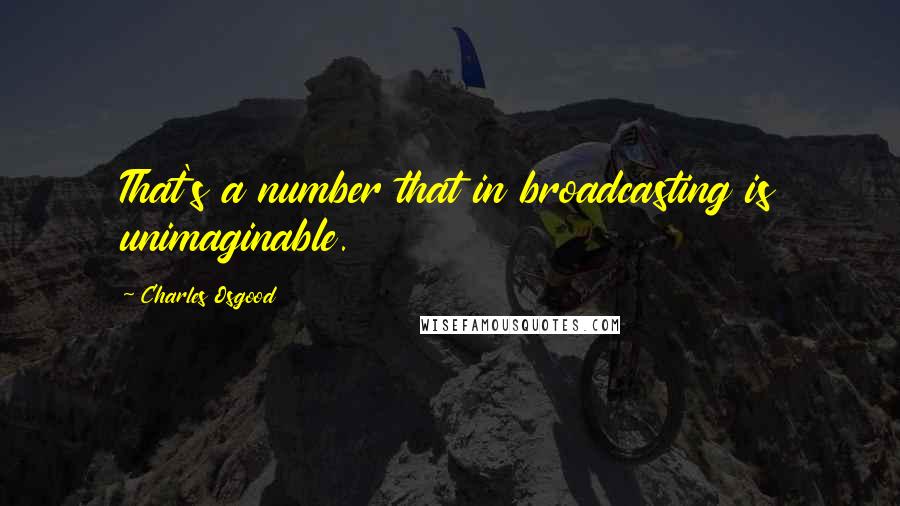 Charles Osgood Quotes: That's a number that in broadcasting is unimaginable.