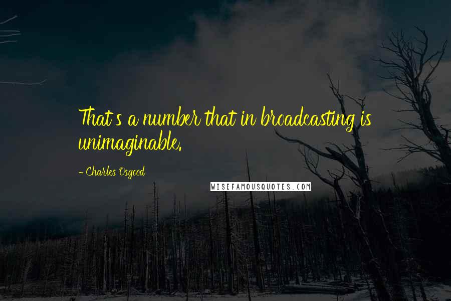 Charles Osgood Quotes: That's a number that in broadcasting is unimaginable.