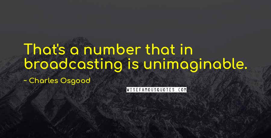 Charles Osgood Quotes: That's a number that in broadcasting is unimaginable.