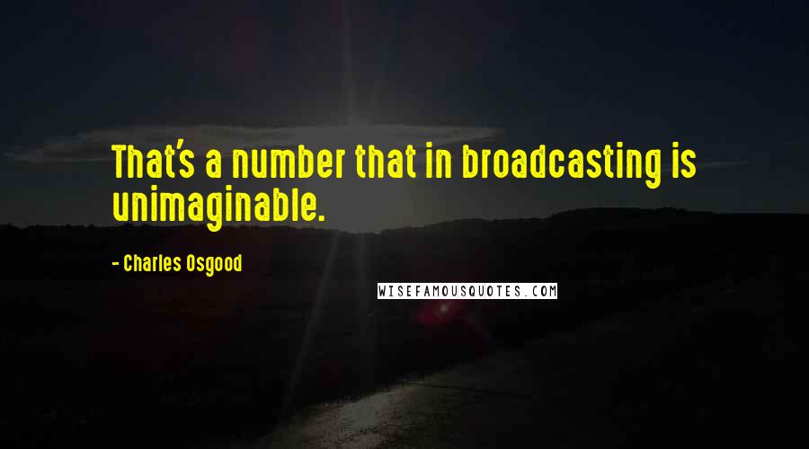 Charles Osgood Quotes: That's a number that in broadcasting is unimaginable.