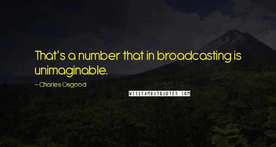 Charles Osgood Quotes: That's a number that in broadcasting is unimaginable.