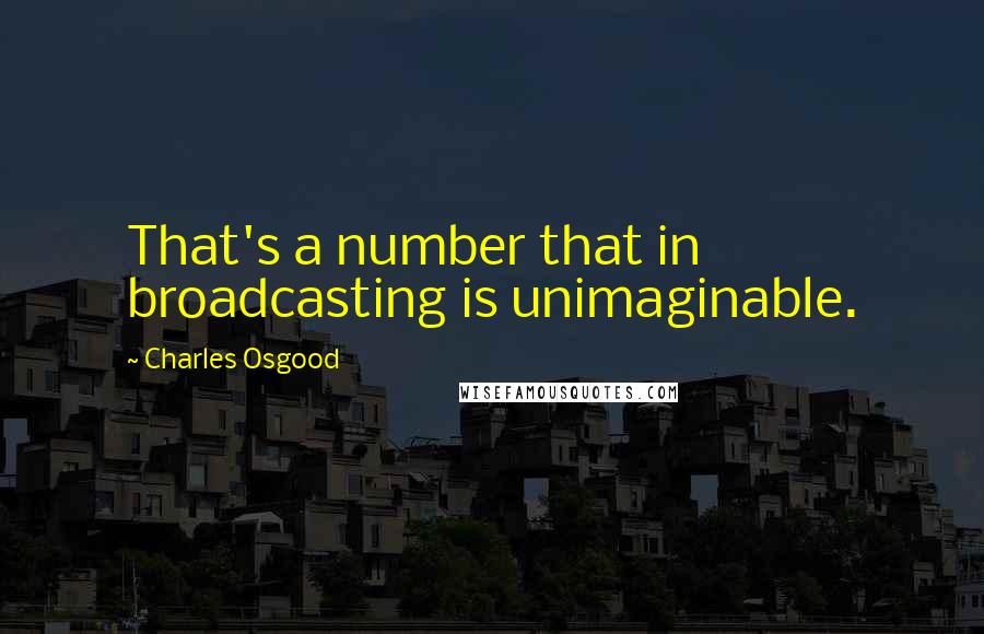 Charles Osgood Quotes: That's a number that in broadcasting is unimaginable.