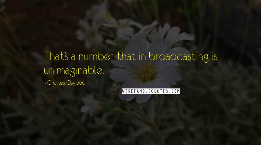 Charles Osgood Quotes: That's a number that in broadcasting is unimaginable.