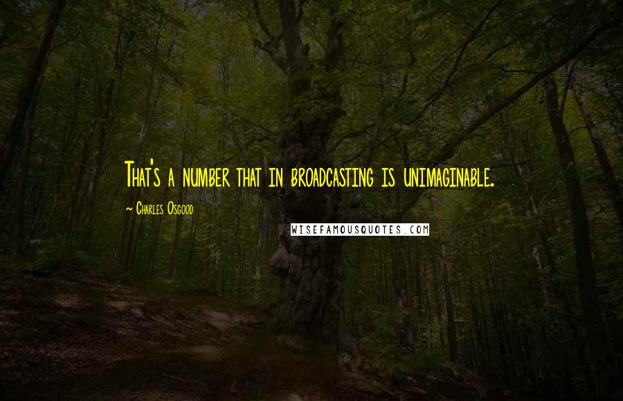 Charles Osgood Quotes: That's a number that in broadcasting is unimaginable.
