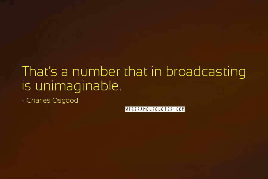 Charles Osgood Quotes: That's a number that in broadcasting is unimaginable.