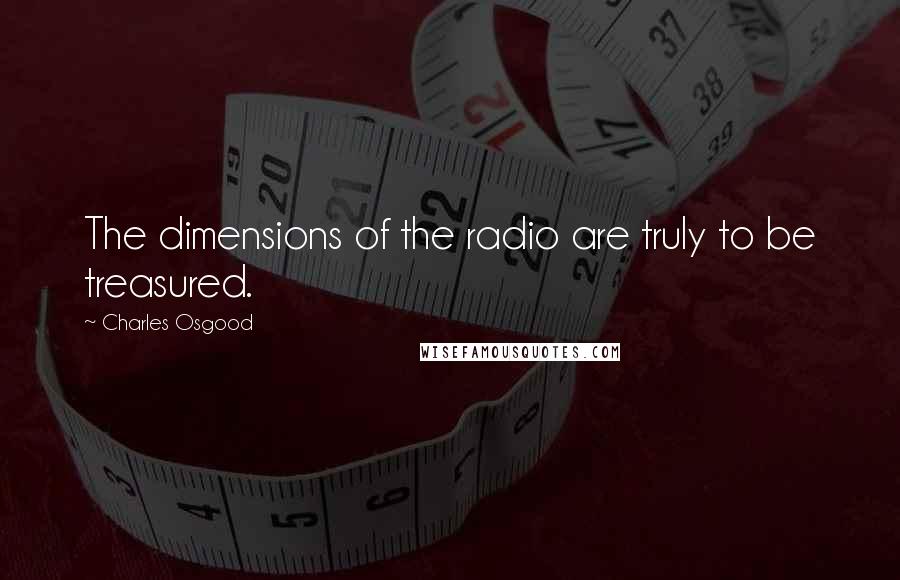 Charles Osgood Quotes: The dimensions of the radio are truly to be treasured.